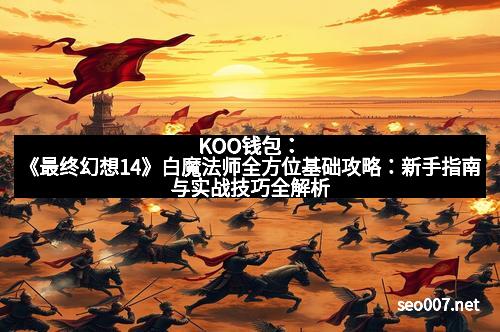 KOO钱包：《最终幻想14》白魔法师全方位基础攻略：新手指南与实战技巧全解析